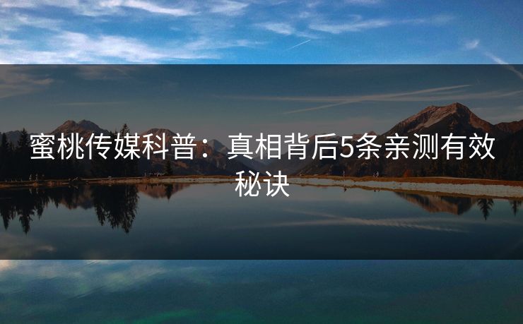 蜜桃传媒科普：真相背后5条亲测有效秘诀
