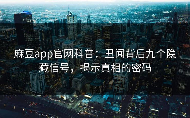 麻豆app官网科普:丑闻背后九个隐藏信号,揭示真相的密码 麻豆app官网科普:丑闻背后九个隐藏信号,揭示真相的密码