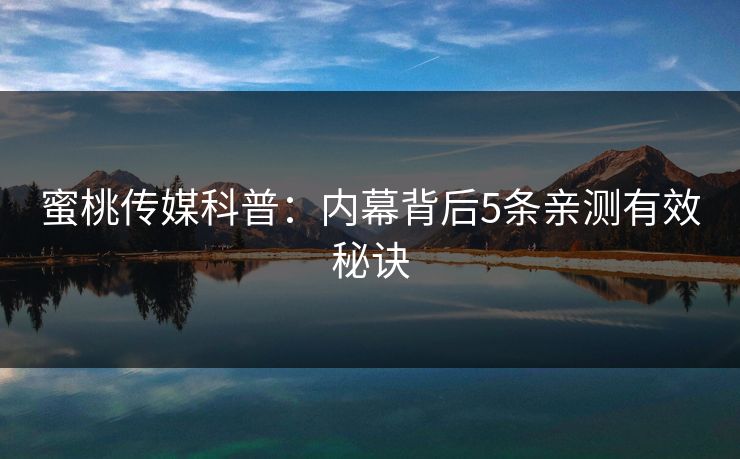 蜜桃传媒科普:内幕背后5条亲测有效秘诀 蜜桃传媒科普:内幕背后5条亲测有效秘诀