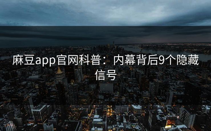 麻豆app官网科普：内幕背后9个隐藏信号