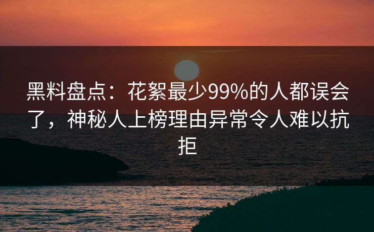 黑料盘点:花絮最少99%的人都误会了,神秘人上榜理由异常令人难以抗拒 黑料盘点:花絮最少99%的人都误会了,神秘人上榜理由异常令人难以抗拒