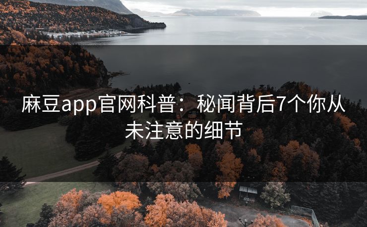 麻豆app官网科普:秘闻背后7个你从未注意的细节 麻豆app官网科普:秘闻背后7个你从未注意的细节