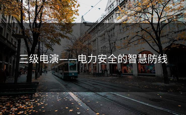 三级电演——电力安全的智慧防线
