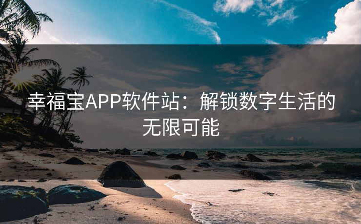 幸福宝APP软件站：解锁数字生活的无限可能