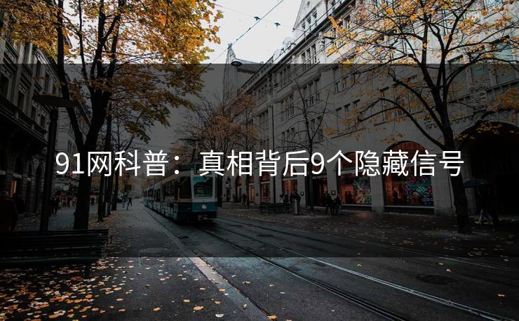 91网科普：真相背后9个隐藏信号