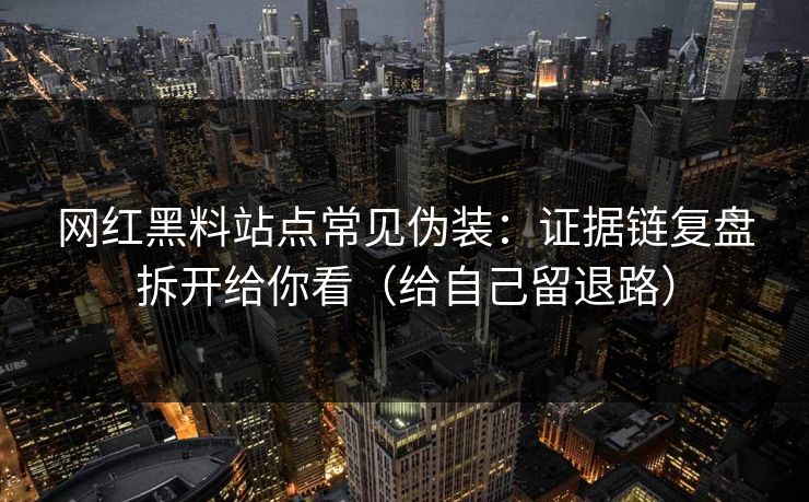 网红黑料站点常见伪装：证据链复盘拆开给你看（给自己留退路）